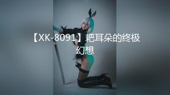 【XK-8091】耙耳朵的终极幻想