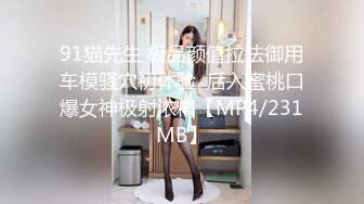 91猫先生 极品颜值拉法御用车模骚穴初体验  后入蜜桃口爆女神极射浓精【MP4/231MB】