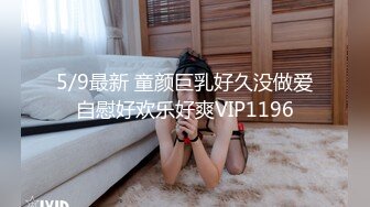 5/9最新 童颜巨乳好久没做爱自慰好欢乐好爽VIP1196