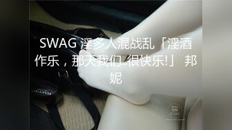 SWAG 淫多人混战乱「淫酒作乐，那天我们..很快乐!」 邦妮