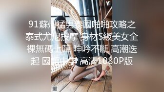 91蘇州猛男泰國啪啪攻略之泰式尤尼按摩 身材S級美女全裸無碼上陣 呻吟不斷 高潮迭起 國語中字 高清1080P版