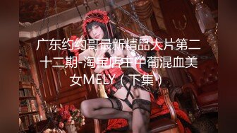 广东约约哥最新精品大片第二十二期-淘宝店主中葡混血美女MELY（下集）