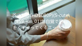 [S-cute] (HD1080P)(S-cute)(959_jun_01)無自覚で男心をくすぐってくるエッチ Jun