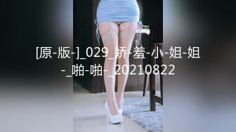 [原-版-]_029_娇-羞-小-姐-姐-_啪-啪-_20210822