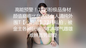 高能预警！10万粉极品身材颜值巅峰比女人还女人清纯外围T【小奶油】12月私拍，被金主各种玩肏，嗲声嗲气雌雄难辨直男最爱