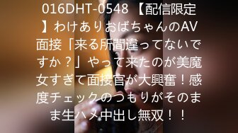 016DHT-0548 【配信限定】わけありおばちゃんのAV面接「来る所間違ってないですか？」やって来たのが美魔女すぎて面接官が大興奮！感度チェックのつもりがそのまま生ハメ中出し無双！！