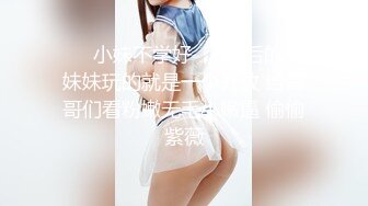 ❤️小妹不学好❤️00后的小妹妹玩的就是一个开放 给哥哥们看粉嫩无毛小嫩逼 偷偷紫薇