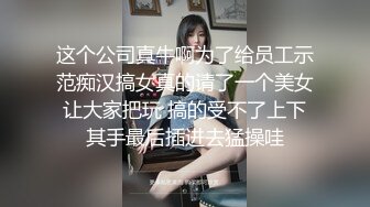 这个公司真牛啊为了给员工示范痴汉搞女真的请了一个美女让大家把玩 搞的受不了上下其手最后插进去猛操哇