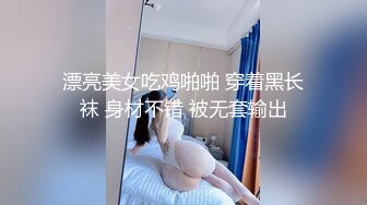 漂亮美女吃鸡啪啪 穿着黑长袜 身材不错 被无套输出