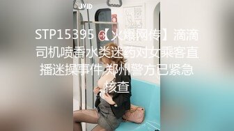 STP15395 【火爆网传】滴滴司机喷香水类迷药对女乘客直播迷操事件 郑州警方已紧急核查