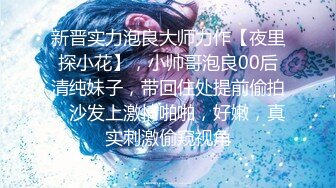 新晋实力泡良大师力作【夜里探小花】，小帅哥泡良00后清纯妹子，带回住处提前偷拍，沙发上激情啪啪，好嫩，真实刺激偷窥视角