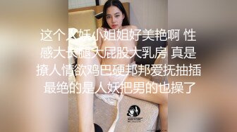 这个人妖小姐姐好美艳啊 性感大长腿大屁股大乳房 真是撩人情欲鸡巴硬邦邦爱抚抽插 最绝的是人妖把男的也操了