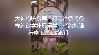 大神约啪合集！打电话各式各样纯欲学妹反差学（“约炮强行拿下“看简阶】