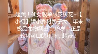 超美！仙女般单眼皮校花~【小初】娇小身材奶子大，年末极品尤物频出，19岁，正是较嫩可口的年龄，超赞！