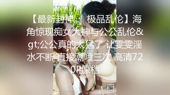 【最新封神❤️极品乱伦】海角惊现痴女大神与公公乱伦&gt;公公真的太猛了 让雯雯淫水不断 直接潮喷三次 高清720P原档