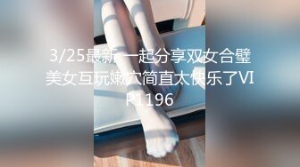 3/25最新 一起分享双女合璧美女互玩嫩穴简直太快乐了VIP1196