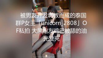 ✨被男友开发调教而成的泰国群P女王「unicorn_2808」OF私拍 大屌炮友鸡巴被舔的油光发亮