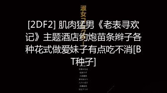 [2DF2] 肌肉猛男《老表寻欢记》主题酒店约炮苗条辫子各种花式做爱妹子有点吃不消[BT种子]