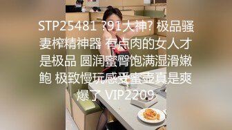 STP25481 ?91大神? 极品骚妻榨精神器 有点肉的女人才是极品 圆润蜜臀饱满湿滑嫩鲍 极致慢玩感受蜜壶真是爽爆了 VIP2209