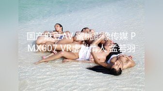 国产麻豆AV 蜜桃影像传媒 PMX007 VR虚拟情人 孟若羽