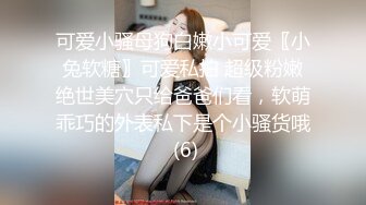 可爱小骚母狗白嫩小可爱〖小兔软糖〗可爱私拍 超级粉嫩绝世美穴只给爸爸们看，软萌乖巧的外表私下是个小骚货哦 (6)