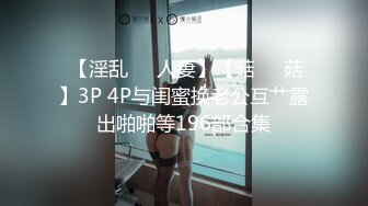  【淫乱❤️人妻】【菇❤️菇】3P 4P与闺蜜换老公互艹露出啪啪等196部合集