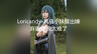 Loricandy-风骚小妹露出嫌弃表情,我太难了