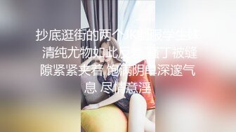 抄底逛街的两个JK制服学生妹 清纯尤物如此反差 骚丁被缝隙紧紧夹着 饱满阴皁深邃气息 尽情意淫