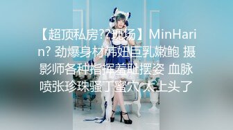 【超顶私房??现场】MinHarin? 劲爆身材韩妞巨乳嫩鲍 摄影师各种指挥羞耻摆姿 血脉喷张珍珠骚丁蜜穴 太上头了