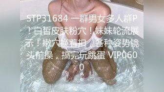 STP31684 一群男女多人群P！白皙皮肤粉穴！妹妹轮流展示！嫩穴换着扣，各种姿势镜头前操，搞完玩跳蛋 VIP0600