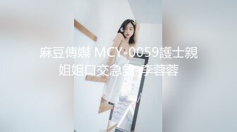 麻豆傳媒 MCY-0059護士親姐姐口交急救-李蓉蓉