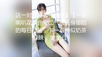 这一对真温馨【情侣】【一朵喇叭花】合集二气质长身御姐的每日做爱，乍一看神似奶茶妹妹，美女 (1)