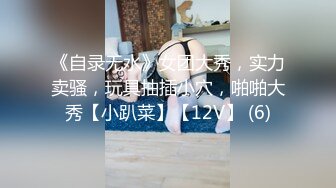 《自录无水》女团大秀，实力卖骚，玩具抽插小穴，啪啪大秀【小趴菜】【12V】 (6)