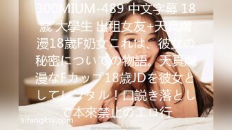 300MIUM-489 中文字幕 18歳 大學生 出租女友+天真爛漫18歲F奶女これは、彼女の秘密についての物語。天真爛漫なFカップ18歳JDを彼女としてレンタル！口説き落として本來禁止のエロ行