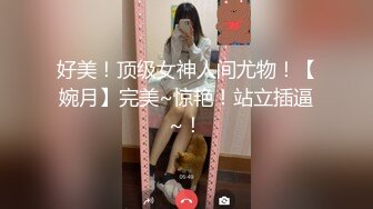 好美！顶级女神人间尤物！【婉月】完美~惊艳！站立插逼~！