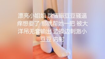 漂亮小姐姐 跳蛋振豆豆骚逼痒想要了 那就帮她一把 被大洋吊无套输出 边操边刺激小豆豆 内射