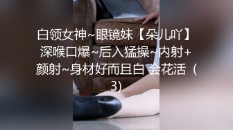 白领女神~眼镜妹【朵儿吖】深喉口爆~后入猛操~内射+颜射~身材好而且白 会花活  (3)