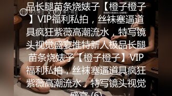 ★☆稀缺资源☆★推特新人极品长腿苗条烧婊子【橙子橙子】VIP福利私拍，丝袜塞逼道具疯狂紫薇高潮流水，特写镜头视觉盛宴推特新人极品长腿苗条烧婊子【橙子橙子】VIP福利私拍，丝袜塞逼道具疯狂紫薇高潮流水，特写镜头视觉盛宴 (6)