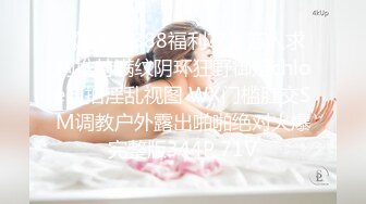 《震撼1888福利??》万人求购推特满纹阴环狂野御姐chloe自拍淫乱视图 WX门槛肛交SM调教户外露出啪啪绝对火爆完整版344P 71V