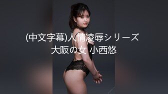 (中文字幕)人情凌辱シリーズ 大阪の女 小西悠