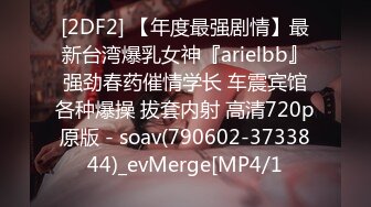 [2DF2] 【年度最强剧情】最新台湾爆乳女神『arielbb』强劲春药催情学长 车震宾馆各种爆操 拔套内射 高清720p原版 - soav(790602-3733844)_evMerge[MP4/1