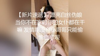 【新片速遞】 漂亮白丝伪娘 当你不在家时你的女仆都在干嘛 发情期没有小哥哥只能偷偷自慰呗 