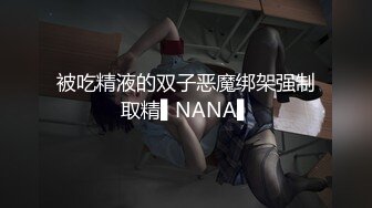 被吃精液的双子恶魔绑架强制取精▌NANA▌