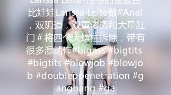 Larissa Leite-性感的金发芭比娃娃Larissa Leite做#Anal，双阴道，双重渗透和大量肛门＃将四个大螺柱拆除，带有很多湿动作#bigass #bigtits #bigtits #blowjob #blowjob #doubleppenetration #gangbang #ga