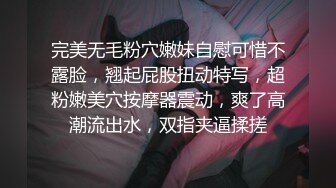 完美无毛粉穴嫩妹自慰可惜不露脸，翘起屁股扭动特写，超粉嫩美穴按摩器震动，爽了高潮流出水，双指夹逼揉搓