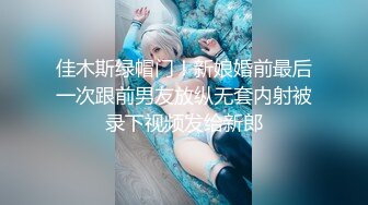 佳木斯绿帽门！新娘婚前最后一次跟前男友放纵无套内射被录下视频发给新郎