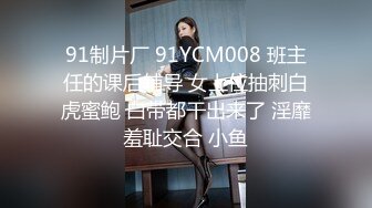 91制片厂 91YCM008 班主任的课后辅导 女上位抽刺白虎蜜鲍 白带都干出来了 淫靡羞耻交合 小鱼