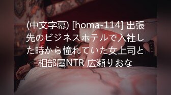 (中文字幕) [homa-114] 出張先のビジネスホテルで入社した時から憧れていた女上司と相部屋NTR 広瀬りおな