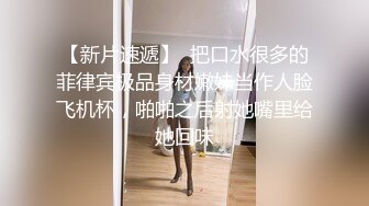 【新片速遞】  把口水很多的菲律宾极品身材嫩妹当作人脸飞机杯，啪啪之后射她嘴里给她回味