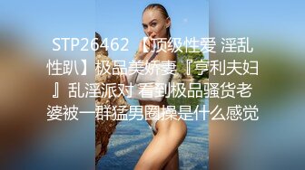 STP26462 【顶级性爱 淫乱性趴】极品美娇妻『亨利夫妇』乱淫派对 看到极品骚货老婆被一群猛男圈操是什么感觉